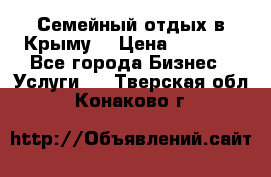 Семейный отдых в Крыму! › Цена ­ 1 500 - Все города Бизнес » Услуги   . Тверская обл.,Конаково г.